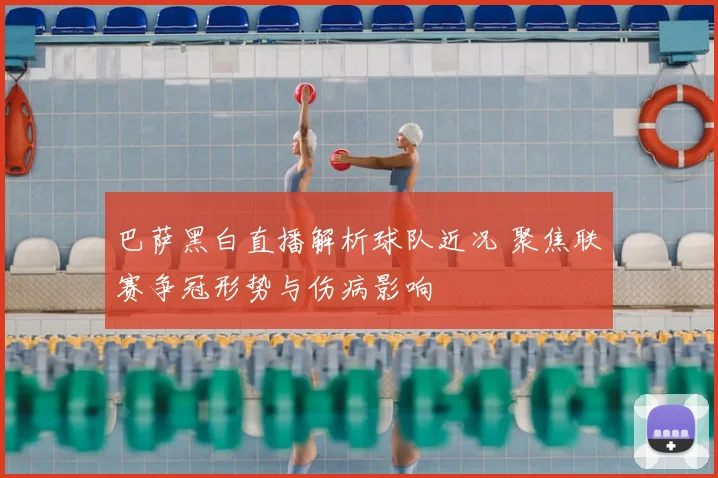 巴萨黑白直播解析球队近况 聚焦联赛争冠形势与伤病影响