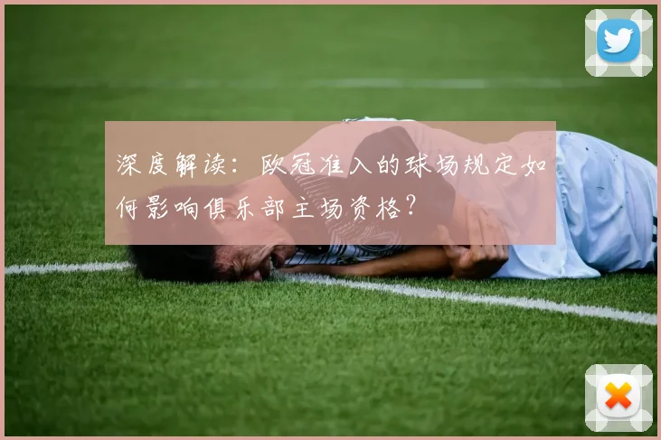 深度解读：欧冠准入的球场规定如何影响俱乐部主场资格？