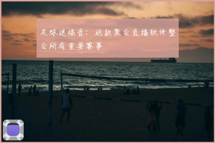 足球迷福音：这款聚合直播软件整合所有重要赛事