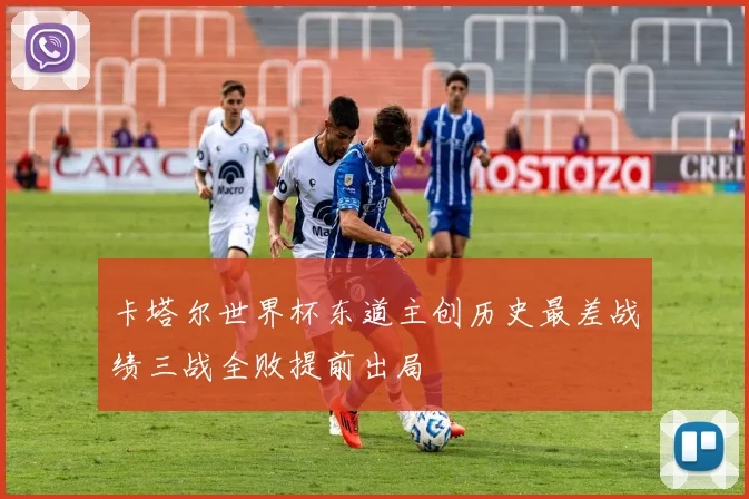 卡塔尔世界杯东道主创历史最差战绩三战全败提前出局