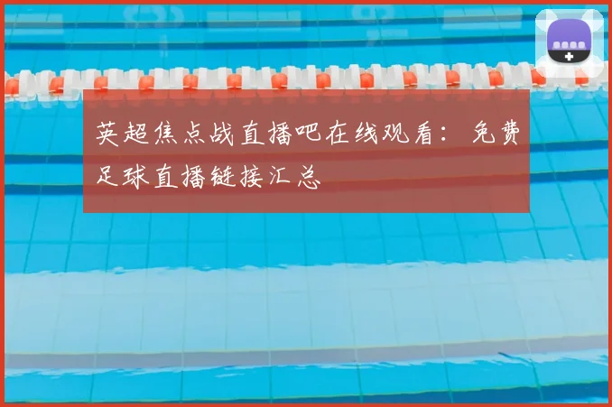 英超焦点战直播吧在线观看：免费足球直播链接汇总