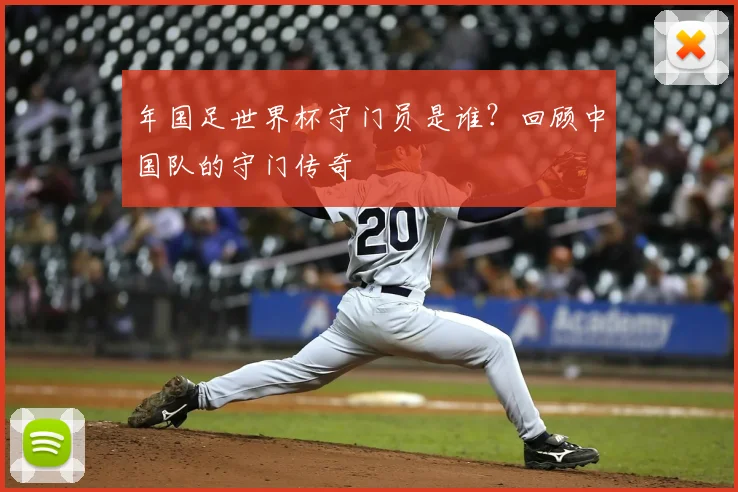 年国足世界杯守门员是谁？回顾中国队的守门传奇