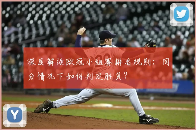 深度解读欧冠小组赛排名规则：同分情况下如何判定胜负？
