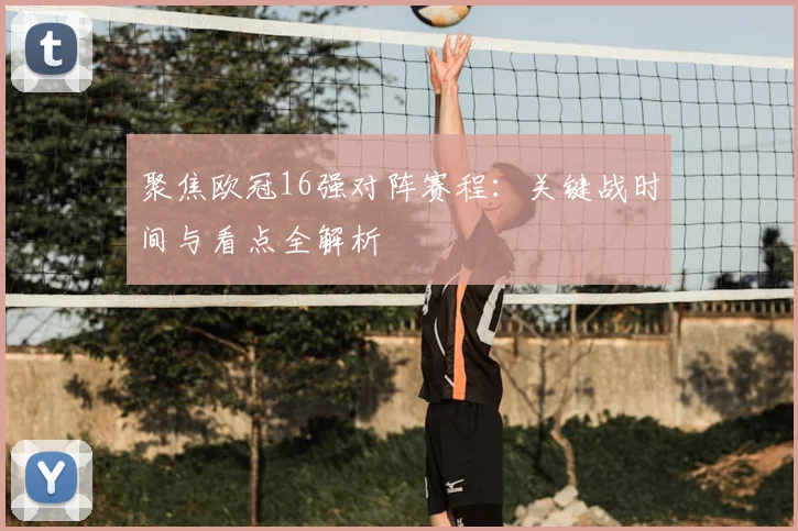 聚焦欧冠16强对阵赛程：关键战时间与看点全解析