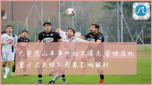 巴萨黑山羊事件始末曝光 管理层处置方式及球队形象影响解析