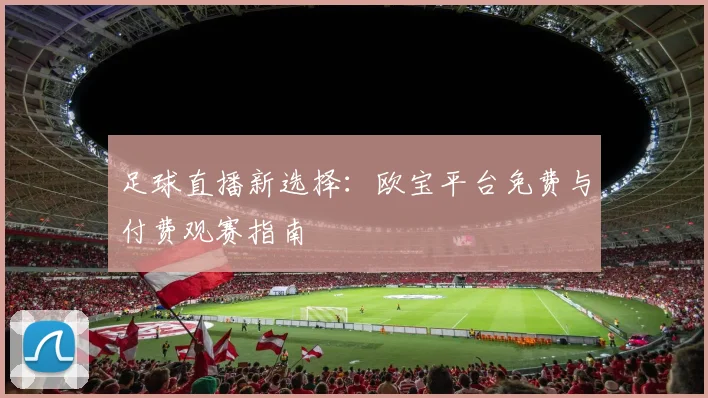 足球直播新选择：欧宝平台免费与付费观赛指南