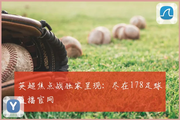 英超焦点战独家呈现：尽在178足球直播官网