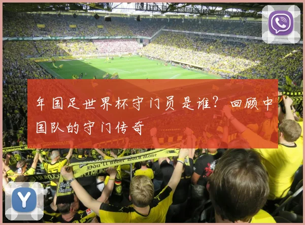 年国足世界杯守门员是谁？回顾中国队的守门传奇